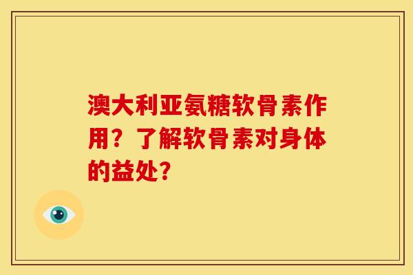 澳大利亚氨糖软骨素作用？了解软骨素对身体的益处？