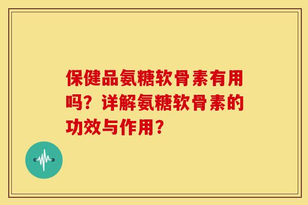 保健品氨糖软骨素有用吗?详解氨糖软骨素的功效与作用?-第1张图片-关节骑士 保健品氨糖软骨素有用吗?详解氨糖软骨素的功效与作用?-第1张图片-关节骑士