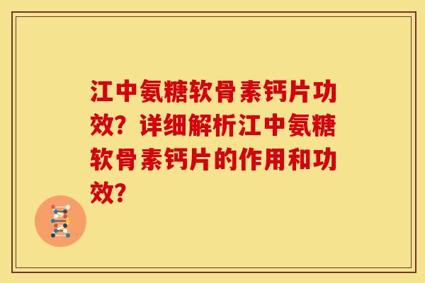 江中氨糖软骨素钙片功效？详细解析江中氨糖软骨素钙片的作用和功效？