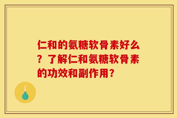 仁和的氨糖软骨素好么？了解仁和氨糖软骨素的功效和副作用？