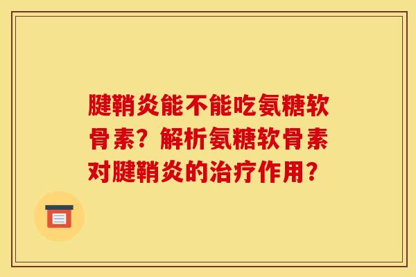 腱鞘炎能不能吃氨糖软骨素？解析氨糖软骨素对腱鞘炎的治疗作用？