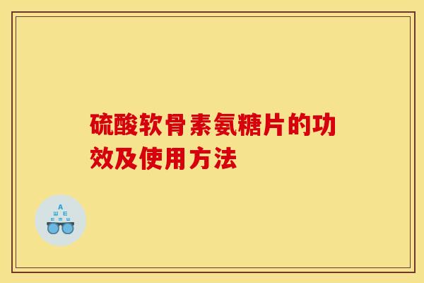 硫酸软骨素氨糖片的功效及使用方法