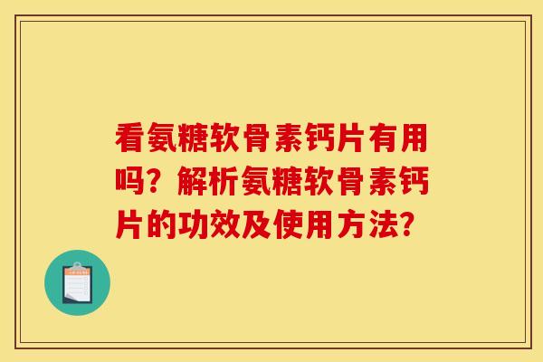 看氨糖软骨素钙片有用吗?解析氨糖软骨素钙片的功效及使用方法?-第1张图片-关节骑士 看氨糖软骨素钙片有用吗?解析氨糖软骨素钙片的功效及使用方法?-第1张图片-关节骑士