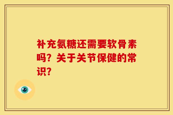 补充氨糖还需要软骨素吗？关于关节保健的常识？