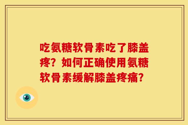 吃氨糖软骨素吃了膝盖疼?如何正确使用氨糖软骨素缓解膝盖疼痛?-第1张图片-关节骑士 吃氨糖软骨素吃了膝盖疼?如何正确使用氨糖软骨素缓解膝盖疼痛?-第1张图片-关节骑士