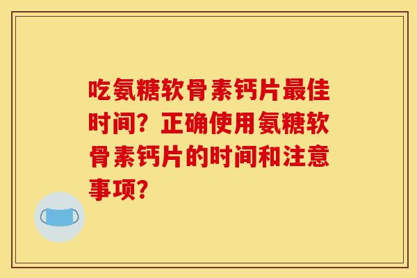 吃氨糖软骨素钙片最佳时间?正确使用氨糖软骨素钙片的时间和注意事项?-第1张图片-关节骑士 吃氨糖软骨素钙片最佳时间?正确使用氨糖软骨素钙片的时间和注意事项?-第1张图片-关节骑士
