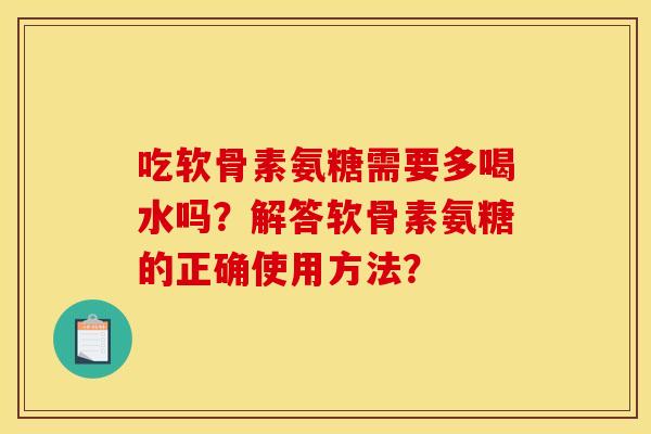 吃软骨素氨糖需要多喝水吗？解答软骨素氨糖的正确使用方法？