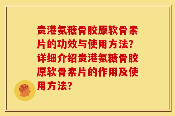 贵港氨糖骨胶原软骨素片的功效与使用方法？详细介绍贵港氨糖骨胶原软骨素片的作用及使用方法？