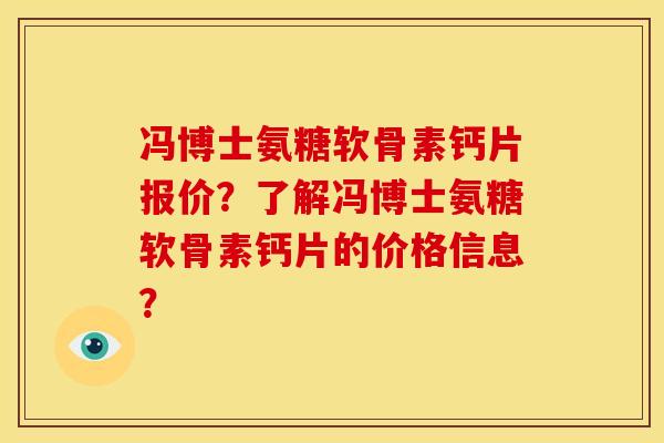 冯博士氨糖软骨素钙片报价？了解冯博士氨糖软骨素钙片的价格信息？