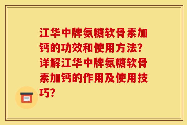 江华中牌氨糖软骨素加钙的功效和使用方法？详解江华中牌氨糖软骨素加钙的作用及使用技巧？