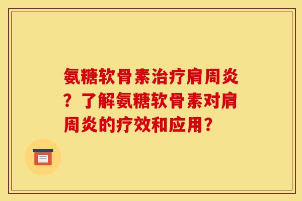 氨糖软骨素治疗肩周炎？了解氨糖软骨素对肩周炎的疗效和应用？-第1张图片-关节骑士