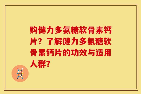 购健力多氨糖软骨素钙片？了解健力多氨糖软骨素钙片的功效与适用人群？