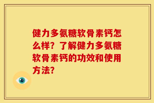 健力多氨糖软骨素钙怎么样？了解健力多氨糖软骨素钙的功效和使用方法？-第1张图片-关节骑士