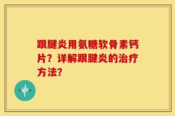 跟腱炎用氨糖软骨素钙片？详解跟腱炎的治疗方法？