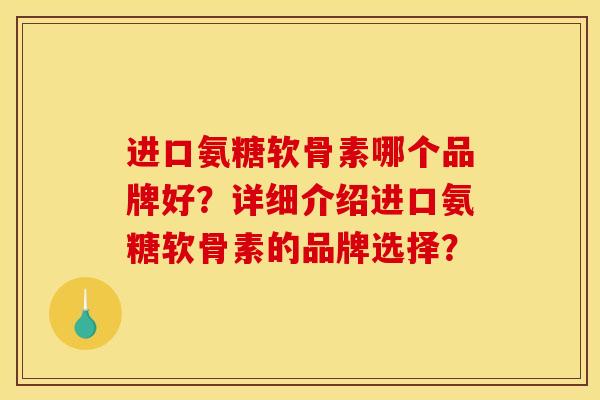 进口氨糖软骨素哪个品牌好？详细介绍进口氨糖软骨素的品牌选择？