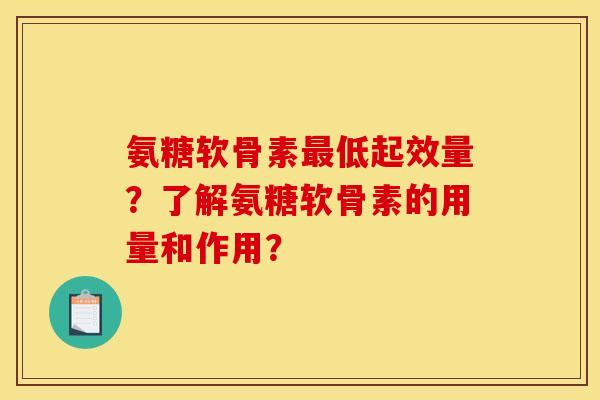 氨糖软骨素最低起效量？了解氨糖软骨素的用量和作用？