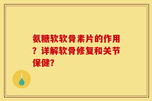 氨糖软软骨素片的作用?详解软骨修复和关节保健?-第1张图片-关节骑士 氨糖软软骨素片的作用?详解软骨修复和关节保健?-第1张图片-关节骑士