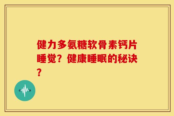 健力多氨糖软骨素钙片睡觉？健康睡眠的秘诀？