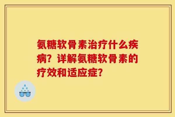 氨糖软骨素治疗什么疾病？详解氨糖软骨素的疗效和适应症？-第1张图片-关节骑士