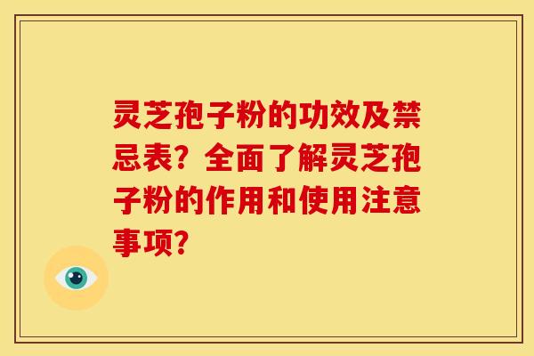 灵芝孢子粉的功效及禁忌表？全面了解灵芝孢子粉的作用和使用注意事项？