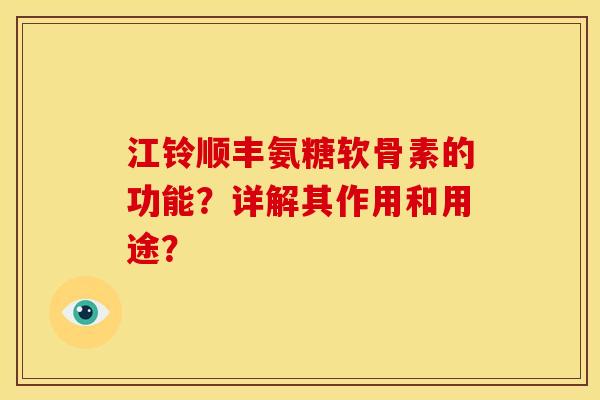 江铃顺丰氨糖软骨素的功能？详解其作用和用途？