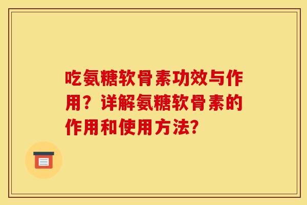 吃氨糖软骨素功效与作用？详解氨糖软骨素的作用和使用方法？