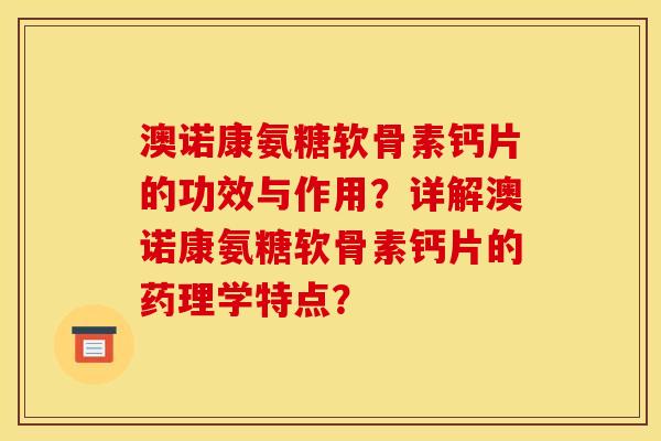 澳诺康氨糖软骨素钙片的功效与作用？详解澳诺康氨糖软骨素钙片的药理学特点？