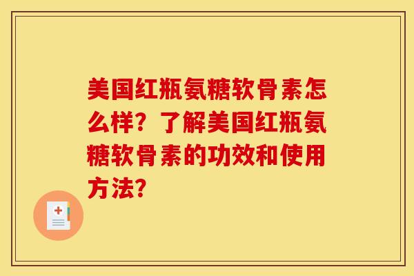 美国红瓶氨糖软骨素怎么样？了解美国红瓶氨糖软骨素的功效和使用方法？