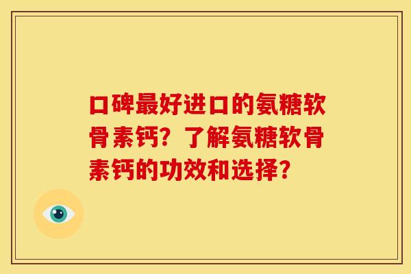 口碑最好进口的氨糖软骨素钙？了解氨糖软骨素钙的功效和选择？