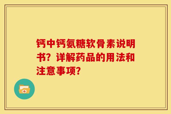 钙中钙氨糖软骨素说明书？详解药品的用法和注意事项？