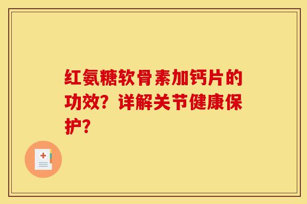 红氨糖软骨素加钙片的功效？详解关节健康保护？-第1张图片-关节骑士