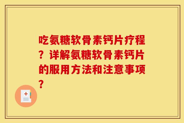 吃氨糖软骨素钙片疗程？详解氨糖软骨素钙片的服用方法和注意事项？