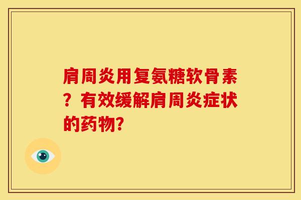 肩周炎用复氨糖软骨素？有效缓解肩周炎症状的药物？