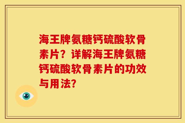 海王牌氨糖钙硫酸软骨素片？详解海王牌氨糖钙硫酸软骨素片的功效与用法？