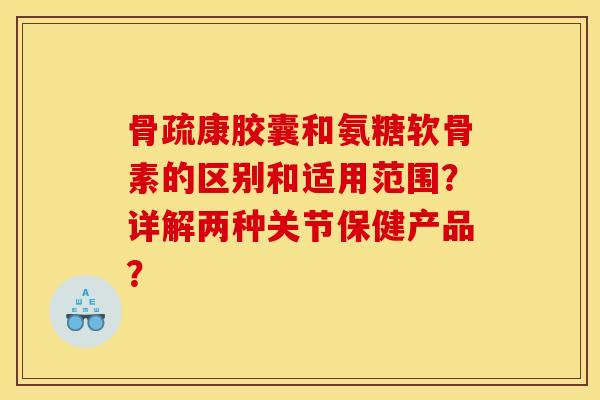 骨疏康胶囊和氨糖软骨素的区别和适用范围？详解两种关节保健产品？