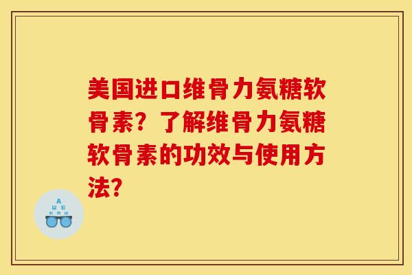 美国进口维骨力氨糖软骨素？了解维骨力氨糖软骨素的功效与使用方法？