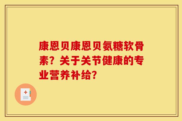 康恩贝康恩贝氨糖软骨素？关于关节健康的专业营养补给？