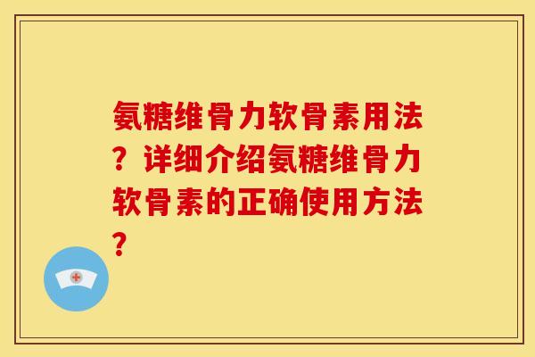 氨糖维骨力软骨素用法？详细介绍氨糖维骨力软骨素的正确使用方法？-第1张图片-关节骑士