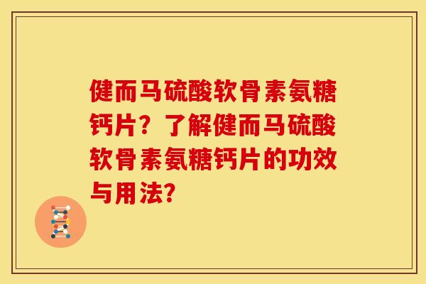 健而马硫酸软骨素氨糖钙片？了解健而马硫酸软骨素氨糖钙片的功效与用法？