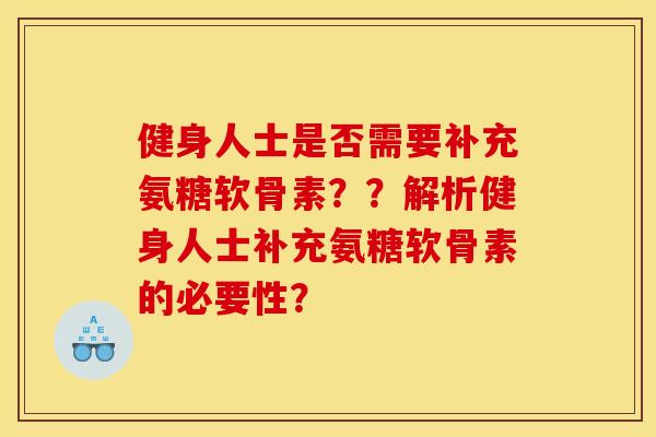 健身人士是否需要补充氨糖软骨素？？解析健身人士补充氨糖软骨素的必要性？