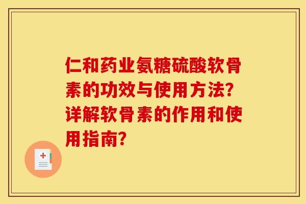 仁和药业氨糖硫酸软骨素的功效与使用方法？详解软骨素的作用和使用指南？