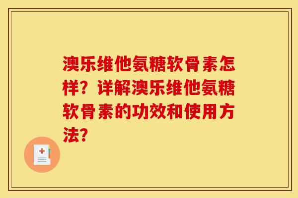 澳乐维他氨糖软骨素怎样？详解澳乐维他氨糖软骨素的功效和使用方法？