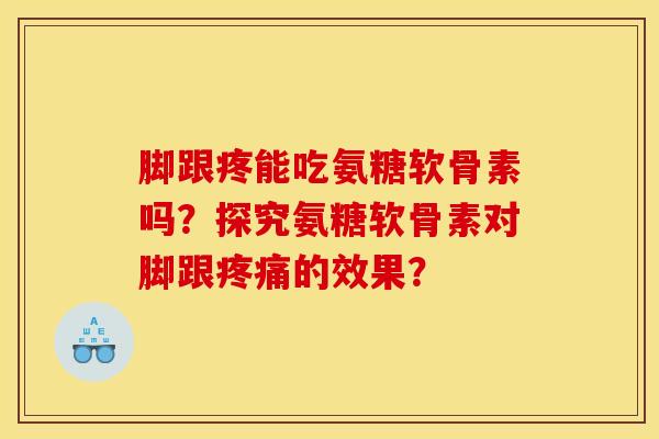 脚跟疼能吃氨糖软骨素吗?探究氨糖软骨素对脚跟疼痛的效果?-第1张图片-关节骑士 脚跟疼能吃氨糖软骨素吗?探究氨糖软骨素对脚跟疼痛的效果?-第1张图片-关节骑士