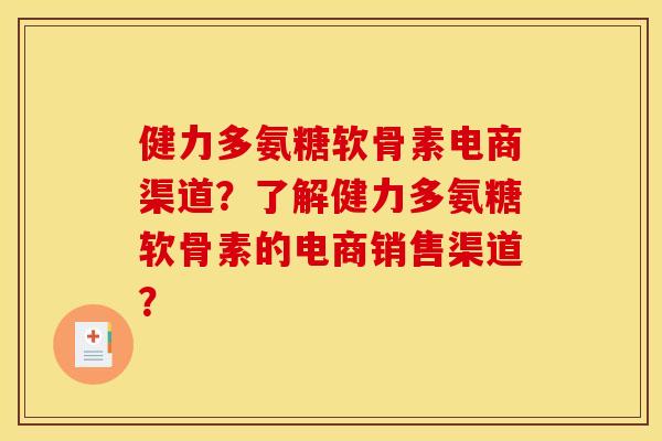 健力多氨糖软骨素电商渠道？了解健力多氨糖软骨素的电商销售渠道？
