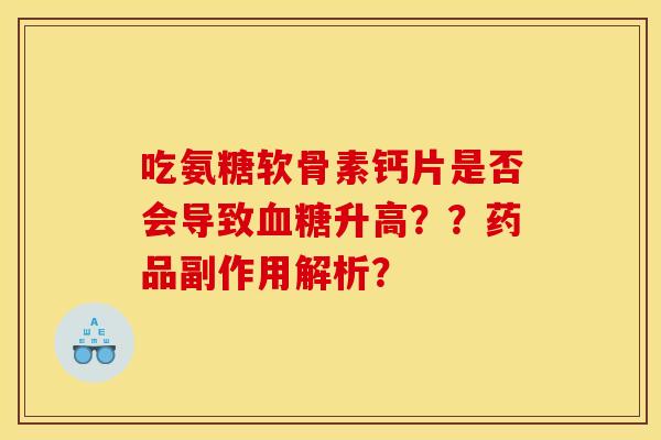 吃氨糖软骨素钙片是否会导致血糖升高？？药品副作用解析？-第1张图片-关节骑士