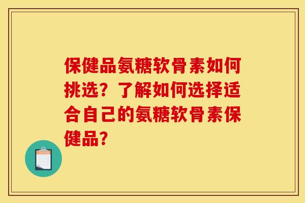 保健品氨糖软骨素如何挑选？了解如何选择适合自己的氨糖软骨素保健品？-第1张图片-关节骑士