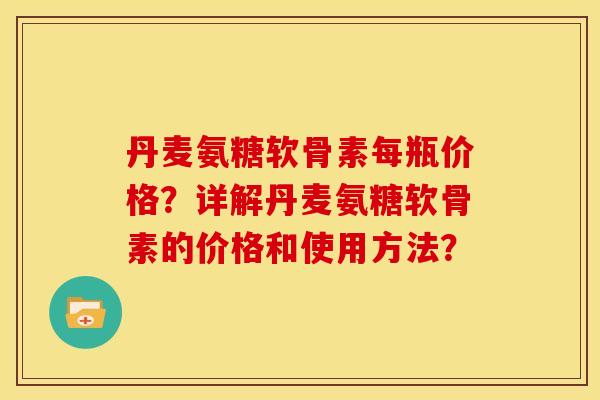 丹麦氨糖软骨素每瓶价格?详解丹麦氨糖软骨素的价格和使用方法?-第1张图片-关节骑士 丹麦氨糖软骨素每瓶价格?详解丹麦氨糖软骨素的价格和使用方法?-第1张图片-关节骑士