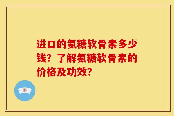 进口的氨糖软骨素多少钱?了解氨糖软骨素的价格及功效?-第1张图片-关节骑士 进口的氨糖软骨素多少钱?了解氨糖软骨素的价格及功效?-第1张图片-关节骑士