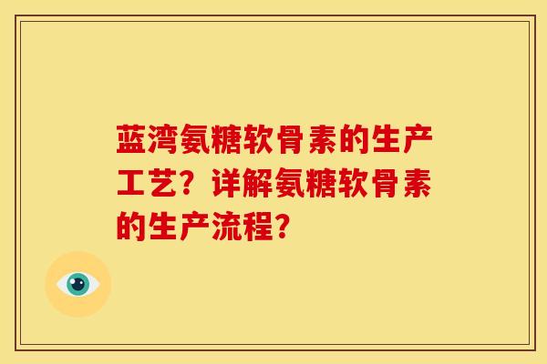蓝湾氨糖软骨素的生产工艺？详解氨糖软骨素的生产流程？