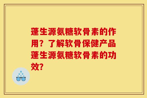 蓬生源氨糖软骨素的作用？了解软骨保健产品蓬生源氨糖软骨素的功效？